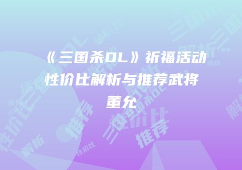 《三国杀OL》祈福活动性价比解析与推荐武将董允