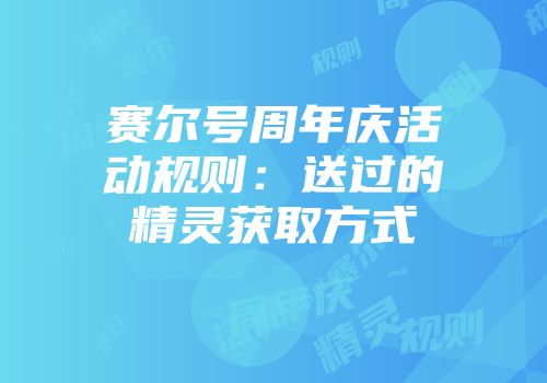 赛尔号周年庆活动规则：送过的精灵获取方式