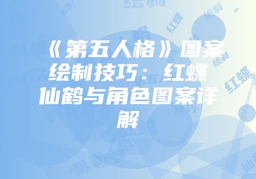 《第五人格》图案绘制技巧：红蝶仙鹤与角色图案详解