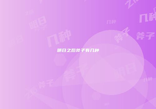 明日之后斧子有几种