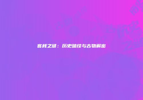 客栈之谜：历史暗纹与古物解密