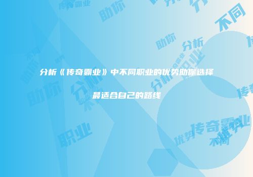 分析《传奇霸业》中不同职业的优势助你选择最适合自己的路线