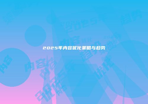 2025年内容优化策略与趋势