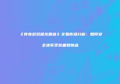 《传奇游戏屠龙霸业》交易市场分析：如何安全地买卖装备和物品