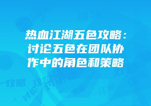 热血江湖五色攻略:讨论五色在团队协作中的角色和策略