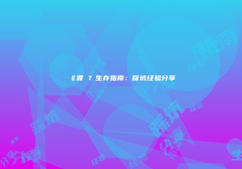 《渡�？生存指南：踩坑经验分享