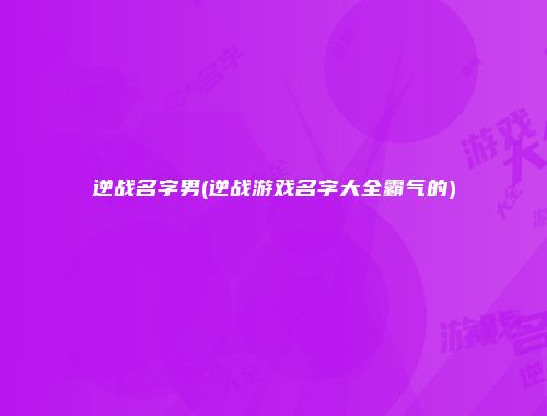逆战名字男(逆战游戏名字大全霸气的)
