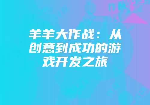 羊羊大作战：从创意到成功的游戏开发之旅