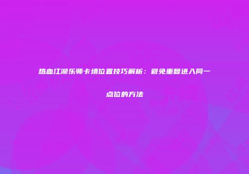 热血江湖乐师卡墙位置技巧解析：避免重复进入同一点位的方法