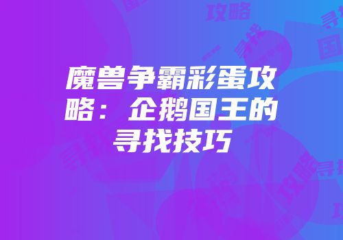 魔兽争霸彩蛋攻略：企鹅国王的寻找技巧