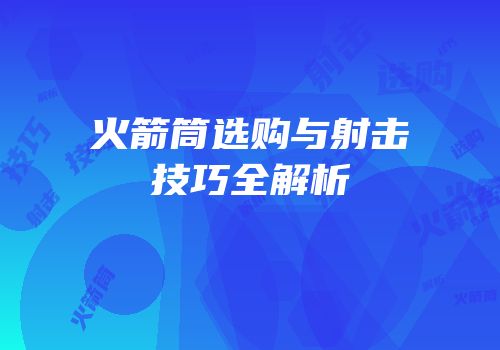 火箭筒选购与射击技巧全解析