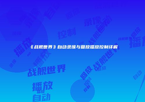 《战舰世界》自动录像与回放播放控制详解