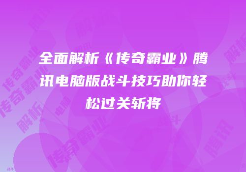 全面解析《传奇霸业》腾讯电脑版战斗技巧助你轻松过关斩将