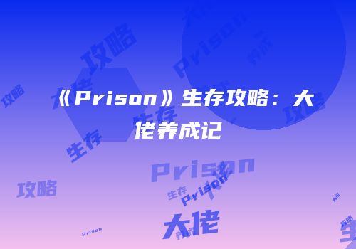 《Prison》生存攻略：大佬养成记