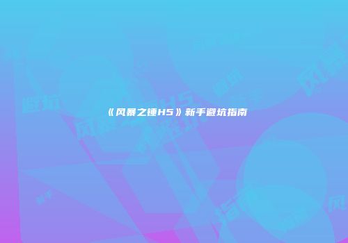 《风暴之锤H5》新手避坑指南