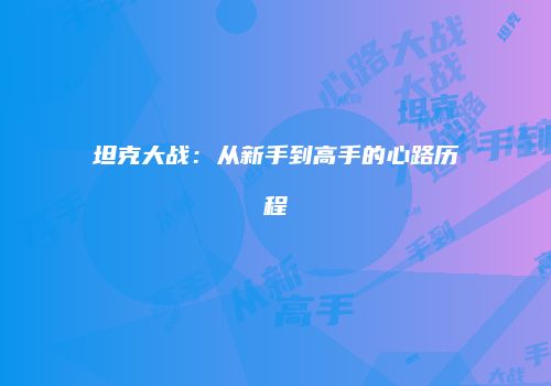 坦克大战：从新手到高手的心路历程