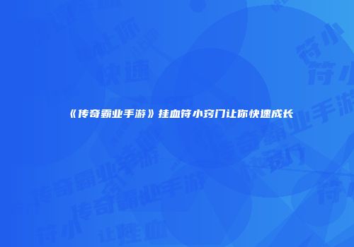 《传奇霸业手游》挂血符小窍门让你快速成长
