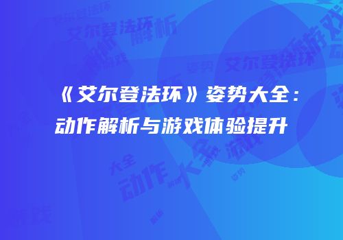 《艾尔登法环》姿势大全：动作解析与游戏体验提升