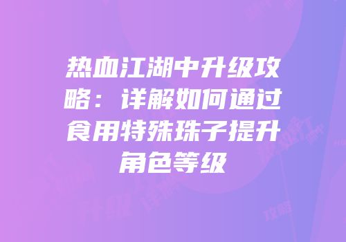 热血江湖中升级攻略：详解如何通过食用特殊珠子提升角色等级