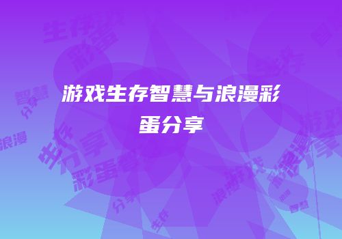 游戏生存智慧与浪漫彩蛋分享