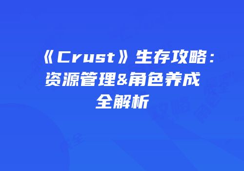 《Crust》生存攻略：资源管理&角色养成全解析