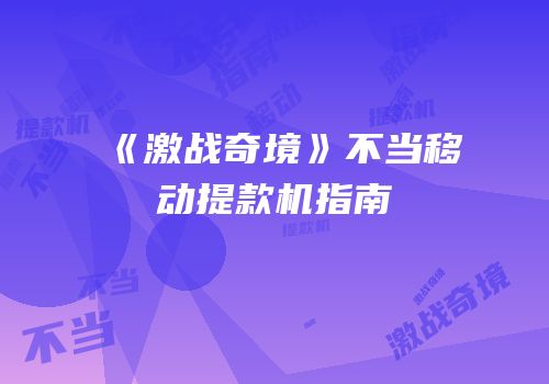 《激战奇境》不当移动提款机指南