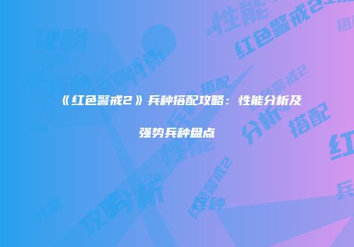《红色警戒2》兵种搭配攻略：性能分析及强势兵种盘点