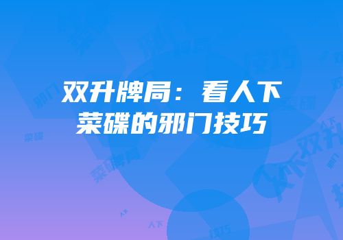 双升牌局：看人下菜碟的邪门技巧