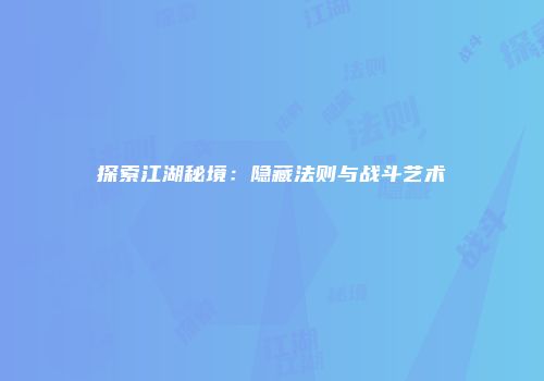 探索江湖秘境：隐藏法则与战斗艺术