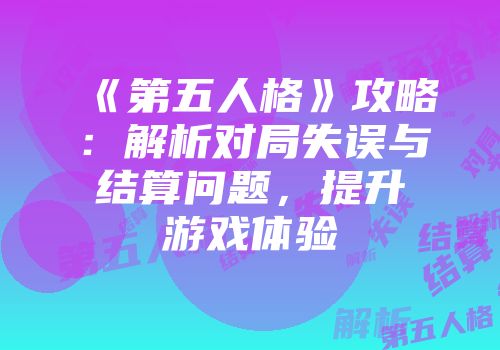 《第五人格》攻略：解析对局失误与结算问题，提升游戏体验