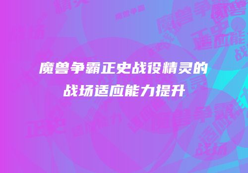 魔兽争霸正史战役精灵的战场适应能力提升