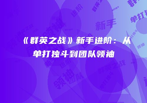 《群英之战》新手进阶：从单打独斗到团队领袖