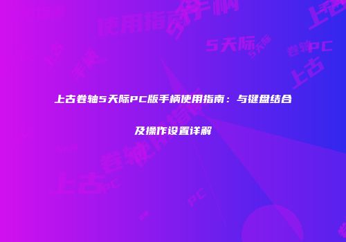 上古卷轴5天际PC版手柄使用指南：与键盘结合及操作设置详解