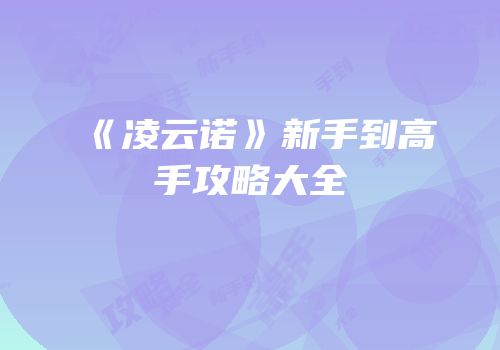 《凌云诺》新手到高手攻略大全