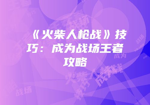 《火柴人枪战》技巧：成为战场王者攻略