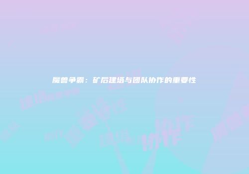 魔兽争霸：矿后建塔与团队协作的重要性