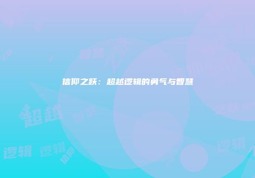 信仰之跃：超越逻辑的勇气与智慧