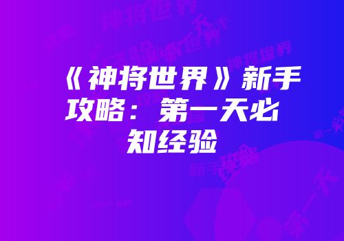 《神将世界》新手攻略：第一天必知经验