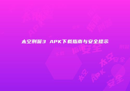 太空刑警3 APK下载指南与安全提示