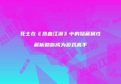 死士在《热血江湖》中的隐藏属性解析助你成为游戏高手