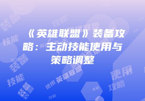 《英雄联盟》装备攻略：主动技能使用与策略调整