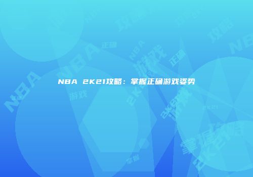 NBA 2K21攻略：掌握正确游戏姿势
