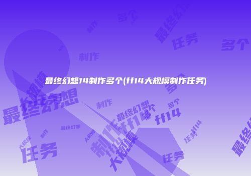 最终幻想14制作多个(ff14大规模制作任务)