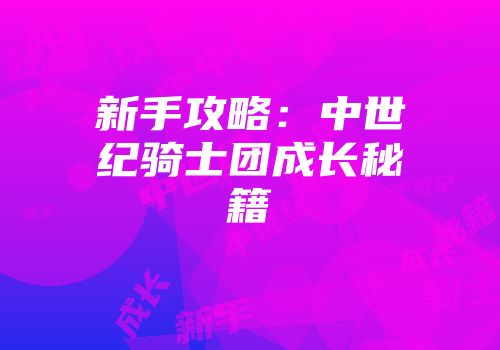 新手攻略：中世纪骑士团成长秘籍