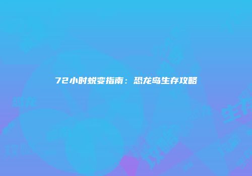 72小时蜕变指南：恐龙岛生存攻略