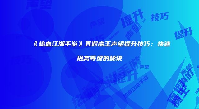 《热血江湖手游》真假魔王声望提升技巧：快速提高等级的秘诀