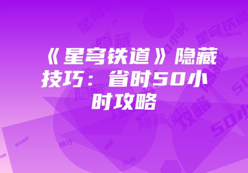 《星穹铁道》隐藏技巧：省时50小时攻略
