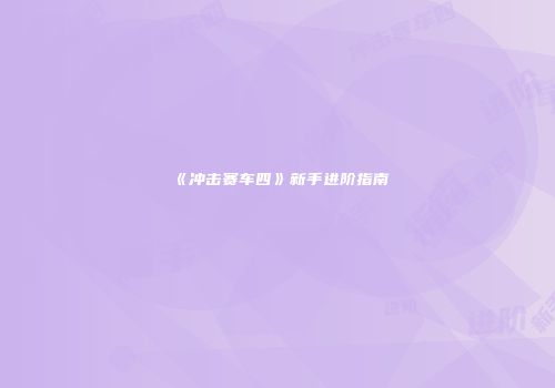 《冲击赛车四》新手进阶指南