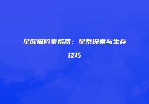 星际探险家指南：星系探索与生存技巧