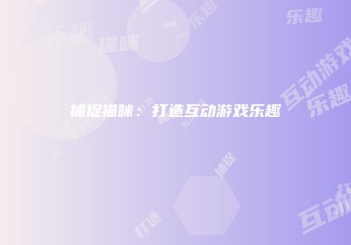 捕捉猫咪：打造互动游戏乐趣